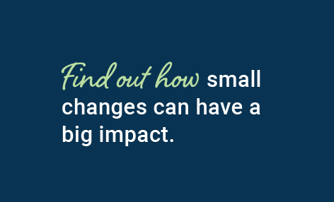find out how small changes can have a big impact